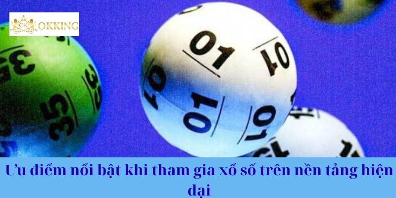 Ưu điểm nổi bật khi tham gia xổ số trên nền tảng hiện đại